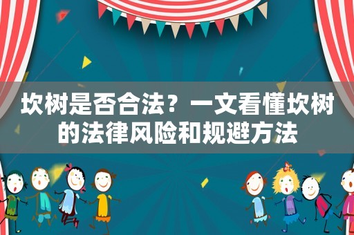 坎樹是否合法？一文看懂坎樹的法律風險和規避方法