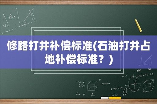 修路打井補償標準(石油打井占地補償標準？)