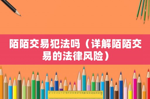 陌陌交易犯法嗎（詳解陌陌交易的法律風(fēng)險(xiǎn)）