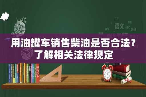 用油罐車銷售柴油是否合法？了解相關法律規定