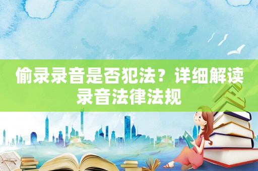 偷錄錄音是否犯法？詳細(xì)解讀錄音法律法規(guī)