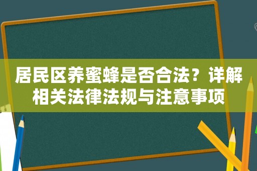 居民區(qū)養(yǎng)蜜蜂是否合法？詳解相關(guān)法律法規(guī)與注意事項(xiàng)