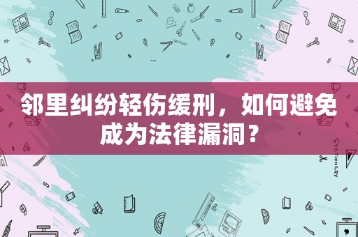 鄰里糾紛輕傷緩刑，如何避免成為法律漏洞？