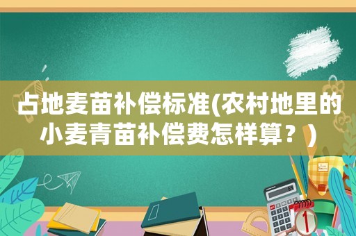 占地麥苗補(bǔ)償標(biāo)準(zhǔn)(農(nóng)村地里的小麥青苗補(bǔ)償費(fèi)怎樣算？)