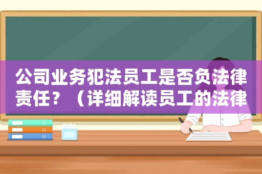 公司業務犯法員工是否負法律責任？（詳細解讀員工的法律風險）