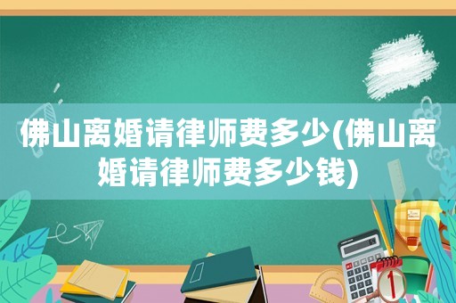 佛山離婚請律師費多少(佛山離婚請律師費多少錢)