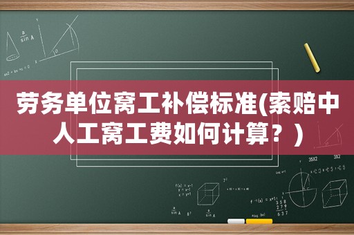 勞務單位窩工補償標準(索賠中人工窩工費如何計算？)