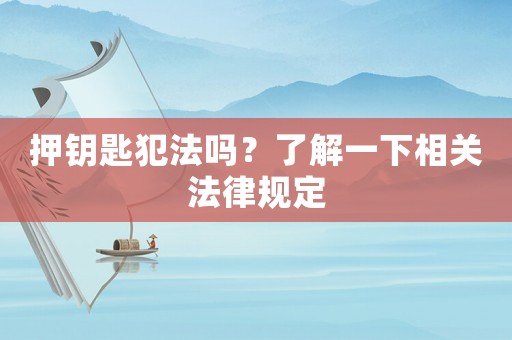 押鑰匙犯法嗎？了解一下相關(guān)法律規(guī)定