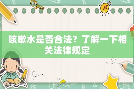 咳嗽水是否合法？了解一下相關(guān)法律規(guī)定