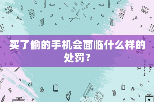 買了偷的手機會面臨什么樣的處罰？