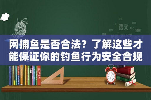 網捕魚是否合法？了解這些才能保證你的釣魚行為安全合規
