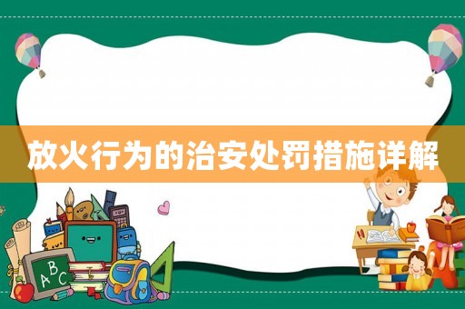 放火行為的治安處罰措施詳解