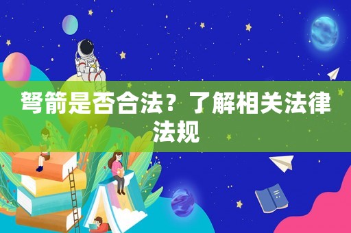 弩箭是否合法？了解相關法律法規