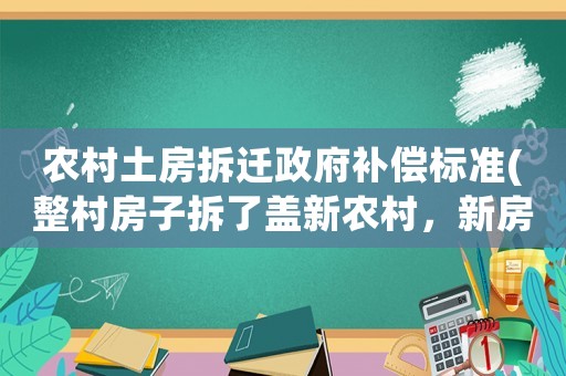 農村土房拆遷政府補償標準(整村房子拆了蓋新農村，新房是該怎么分房)