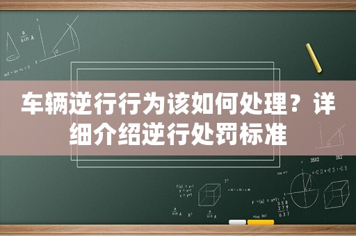 車輛逆行行為該如何處理？詳細(xì)介紹逆行處罰標(biāo)準(zhǔn)