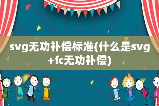 svg無功補(bǔ)償標(biāo)準(zhǔn)(什么是svg+fc無功補(bǔ)償)