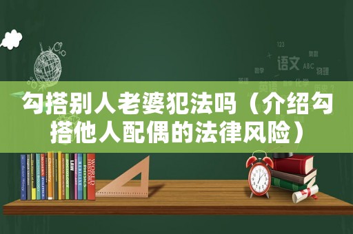 勾搭別人老婆犯法嗎（介紹勾搭他人配偶的法律風(fēng)險(xiǎn)）