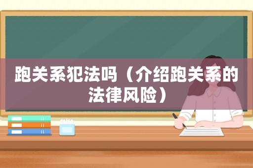 跑關系犯法嗎（介紹跑關系的法律風險）