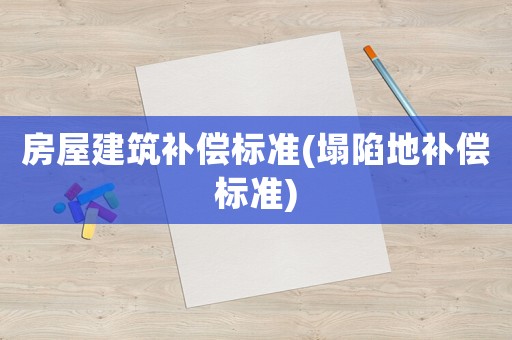 房屋建筑補償標準(塌陷地補償標準)