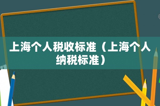 上海個(gè)人稅收標(biāo)準(zhǔn)（上海個(gè)人納稅標(biāo)準(zhǔn)）