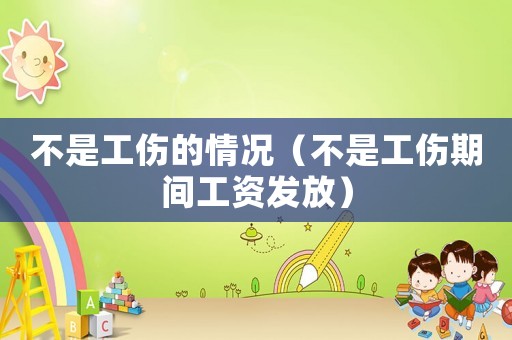 不是工傷的情況（不是工傷期間工資發(fā)放）