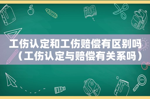 工傷認定和工傷賠償有區別嗎（工傷認定與賠償有關系嗎）