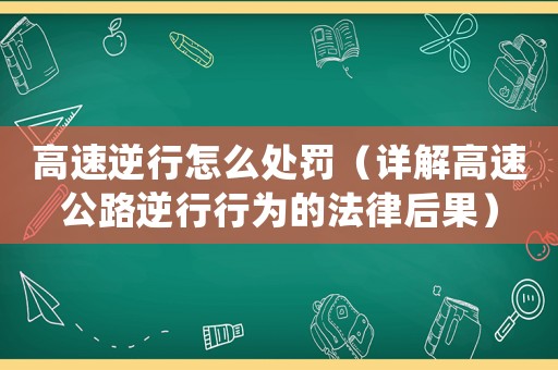 高速逆行怎么處罰（詳解高速公路逆行行為的法律后果）