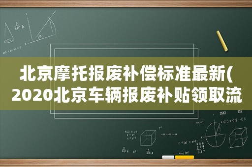 北京摩托報(bào)廢補(bǔ)償標(biāo)準(zhǔn)最新(2020北京車輛報(bào)廢補(bǔ)貼領(lǐng)取流程)