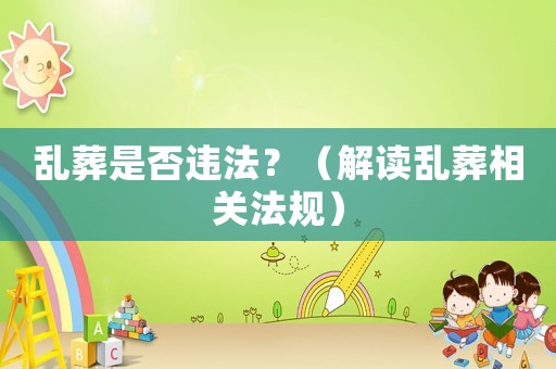 亂葬是否違法？（解讀亂葬相關(guān)法規(guī)）