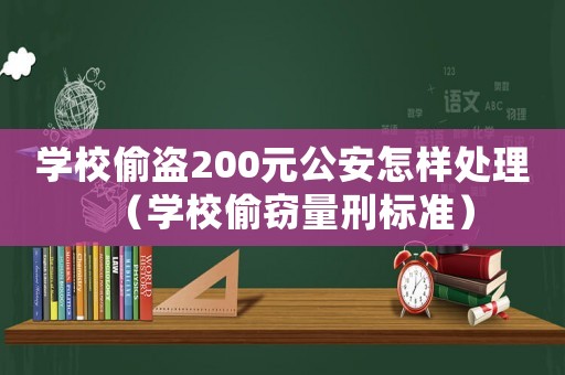 學校偷盜200元公安怎樣處理（學校偷竊量刑標準）