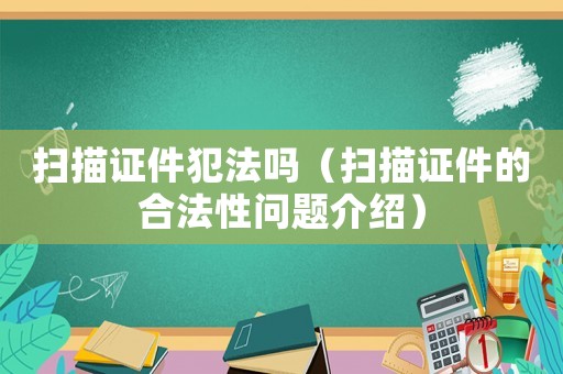 掃描證件犯法嗎（掃描證件的合法性問題介紹）