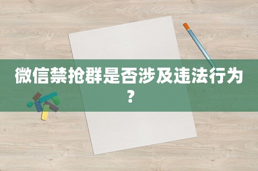 微信禁搶群是否涉及違法行為？