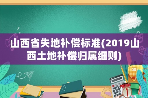 山西省失地補(bǔ)償標(biāo)準(zhǔn)(2019山西土地補(bǔ)償歸屬細(xì)則)