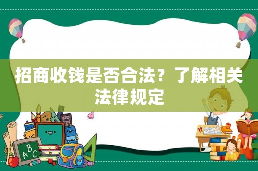 招商收錢(qián)是否合法？了解相關(guān)法律規(guī)定