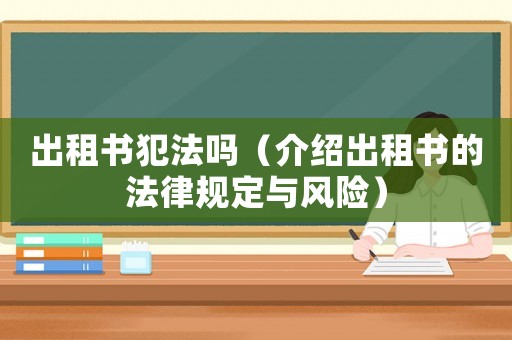 出租書(shū)犯法嗎（介紹出租書(shū)的法律規(guī)定與風(fēng)險(xiǎn)）