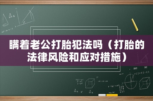 瞞著老公打胎犯法嗎（打胎的法律風險和應對措施）