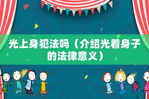 光上身犯法嗎（介紹光著身子的法律意義）