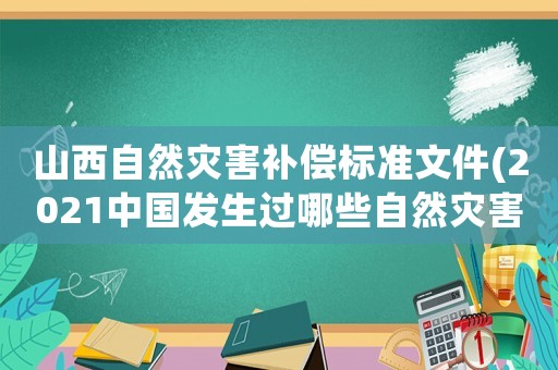 山西自然災害補償標準文件(2021中國發生過哪些自然災害？)
