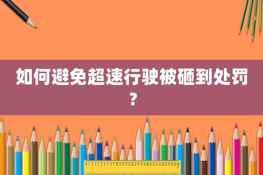 如何避免超速行駛被砸到處罰？