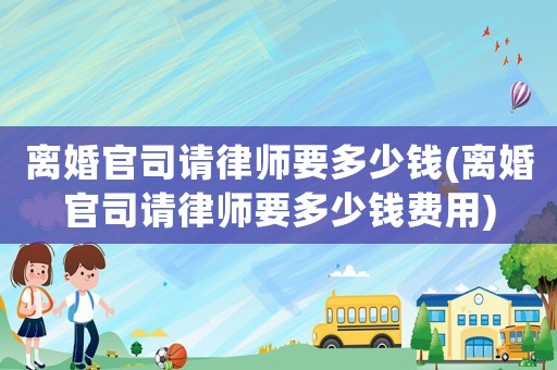 離婚官司請律師要多少錢(離婚官司請律師要多少錢費用)