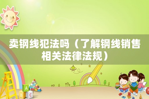 賣鋼線犯法嗎（了解鋼線銷售相關法律法規）