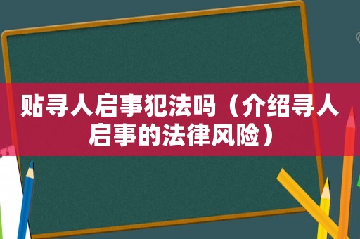 貼尋人啟事犯法嗎（介紹尋人啟事的法律風險）