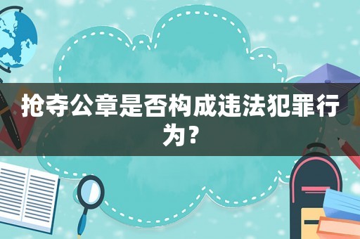搶奪公章是否構(gòu)成違法犯罪行為？