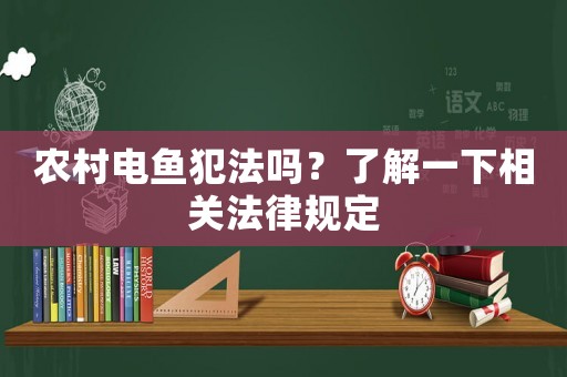 農(nóng)村電魚犯法嗎？了解一下相關(guān)法律規(guī)定