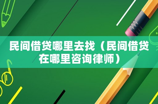 民間借貸哪里去找（民間借貸在哪里咨詢(xún)律師）