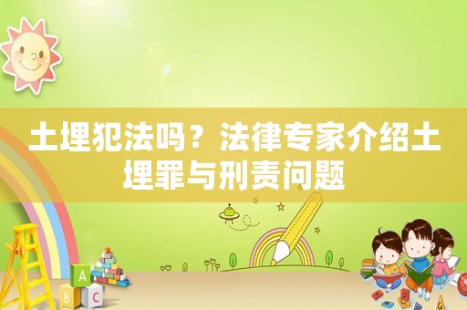 土埋犯法嗎？法律專家介紹土埋罪與刑責(zé)問題