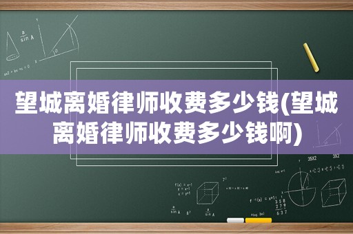 望城離婚律師收費多少錢(望城離婚律師收費多少錢啊)