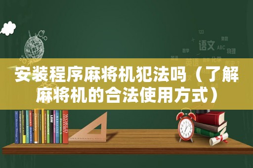 安裝程序麻將機犯法嗎（了解麻將機的合法使用方式）