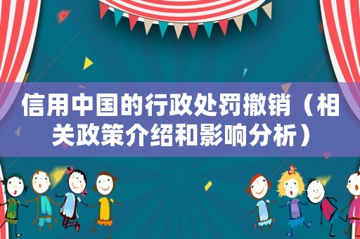 信用中國的行政處罰撤銷（相關政策介紹和影響分析）