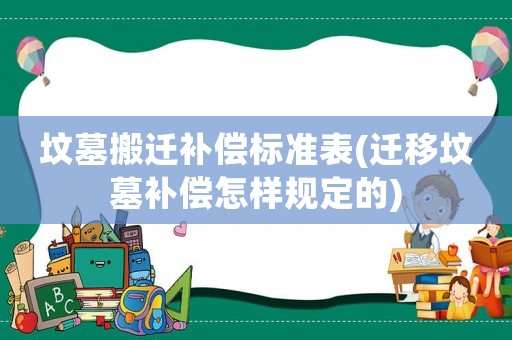 墳墓搬遷補償標準表(遷移墳墓補償怎樣規定的)